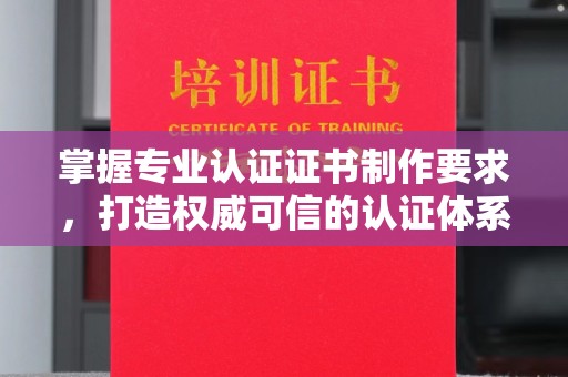 都匀掌握专业认证证书制作要求，打造权威可信的认证体系
