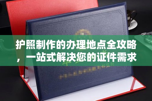 都匀护照制作的办理地点全攻略，一站式解决您的证件需求