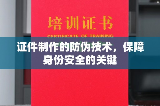 都匀证件制作的防伪技术，保障身份安全的关键